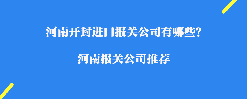 河南開(kāi)封進(jìn)口報(bào)關(guān)公司有哪些？河南報(bào)關(guān)公司推薦