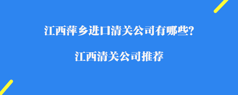 江西萍鄉進口清關公司有哪些？江西清關公司推薦