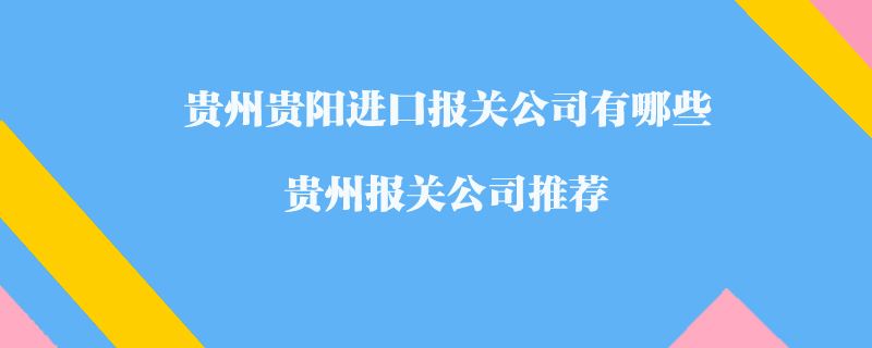 貴州貴陽(yáng)進(jìn)口報(bào)關(guān)公司有哪些？貴州報(bào)關(guān)公司推薦