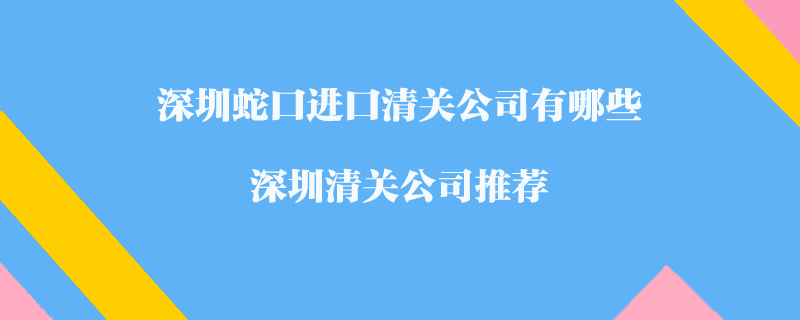 深圳蛇口進口清關公司有哪些？深圳清關公司推薦