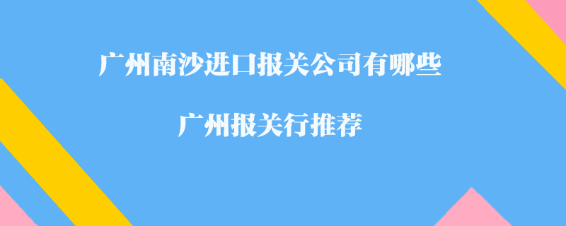 廣州南沙進口報關公司有哪些？廣州報關行推薦