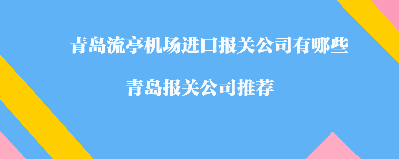 青島流亭機場進口報關公司有哪些?青島報關公司推薦