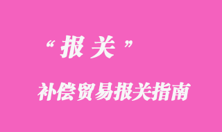 補償貿(mào)易報關(guān)指南