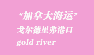 加拿大海運(yùn)港口:戈?duì)柕吕锔ィ╣old river)港口