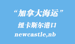 加拿大海運港口:紐卡斯爾(newcastle,nb)港口