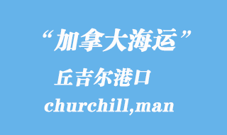 加拿大海運(yùn)港口:丘吉爾(churchill,man)港口