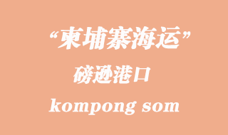 柬埔寨海運(yùn)港口：磅遜（kompong som）港口
