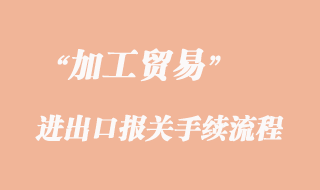 加工貿易進出口報關手續流程