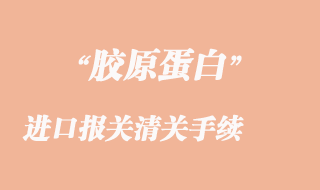 膠原蛋白進口報關清關手續