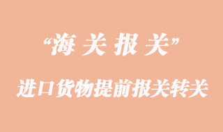 進口貨物提前報關(guān)轉(zhuǎn)關(guān)