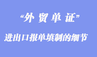 進(jìn)出口報(bào)單填制：進(jìn)出口報(bào)單填制的細(xì)節(jié)問題