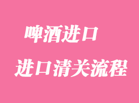啤酒進口清關報關流程以及所需資料