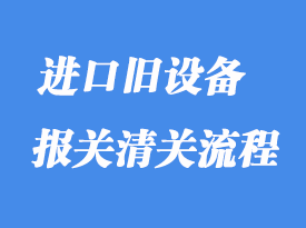 上海進口舊設備報關清關代理