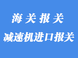 意大利減速機(jī)進(jìn)口報關(guān)操作