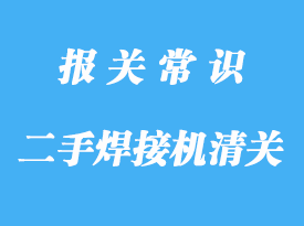 浙江進(jìn)口二手焊接機(jī)清關(guān)公司